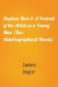 Stephen Hero & A Portrait of the Artist as a Young Man (Two Autobiographical Novels)