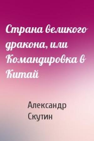 Обложка книги «Страна великого дракона, или Командировка в Китай» — Александр Скутин