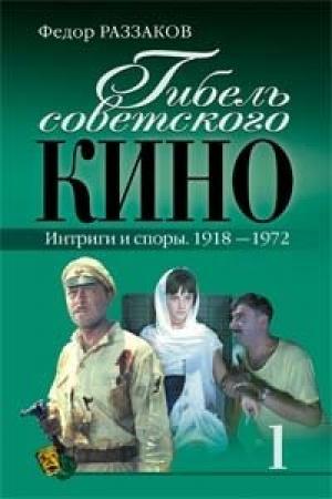 Обложка книги «Гибель советского кино. Интриги и споры. 1918-1972» — Федор Раззаков