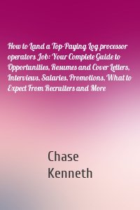 How to Land a Top-Paying Log processor operators Job: Your Complete Guide to Opportunities, Resumes and Cover Letters, Interviews, Salaries, Promotions, What to Expect From Recruiters and More