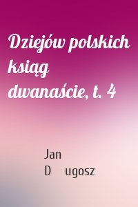 Dziejów polskich ksiąg dwanaście, t. 4