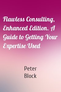 Flawless Consulting, Enhanced Edition. A Guide to Getting Your Expertise Used