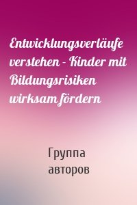 Entwicklungsverläufe verstehen - Kinder mit Bildungsrisiken wirksam fördern