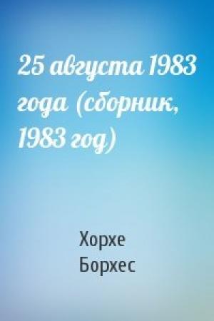Обложка книги «25 августа 1983 года (сборник, 1983 год)» — Хорхе Борхес
