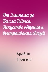 От Эминема до Билла Гейтса. Искусство общения и выстраивания связей