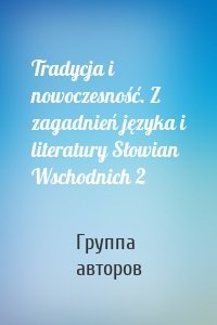 Tradycja i nowoczesność. Z zagadnień języka i literatury Słowian Wschodnich 2