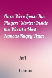 Once Were Lions: The Players’ Stories: Inside the World’s Most Famous Rugby Team