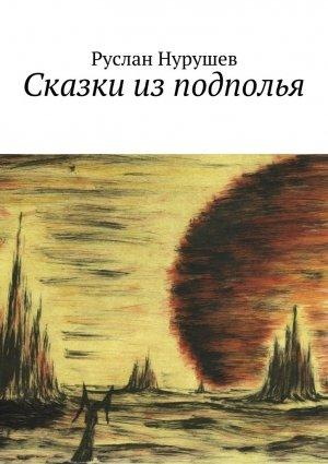 Обложка книги «Сказки из подполья» — Руслан Нурушев