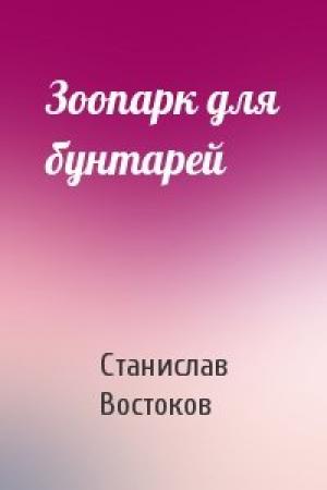 Обложка книги «Зоопарк для бунтарей» — Станислав Востоков