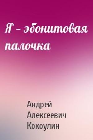 Обложка книги «Я — эбонитовая палочка» — Андрей Кокоулин