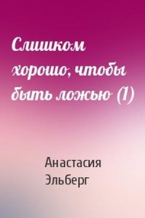 Обложка книги «Слишком хорошо, чтобы быть ложью (1)» — Анастасия Эльберг