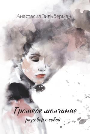 Обложка книги «ГРОМКОЕ МОЛЧАНИЕ. Разговор с собой» — Анастасия Зильберман