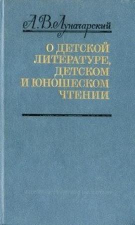 Обложка книги «О детской литературе, детском и юношеском чтении (сборник)» — Анатолий Луначарский