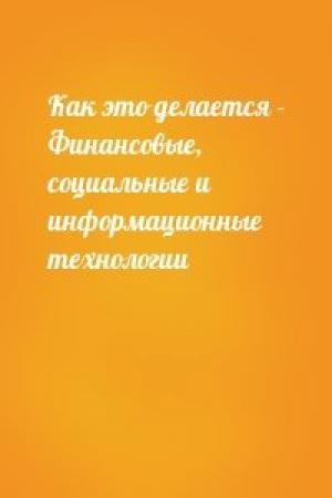 Обложка книги «Как это делается - Финансовые, социальные и информационные технологии»