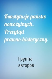 Konstytucje państw nowożytnych. Przegląd prawno-historyczny