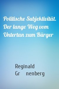 Politische Subjektivität. Der lange Weg vom Untertan zum Bürger