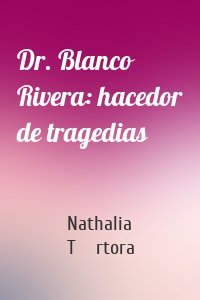 Dr. Blanco Rivera: hacedor de tragedias
