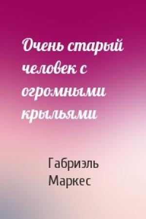 Обложка книги «Очень старый человек с огромными крыльями» — Габриэль Маркес