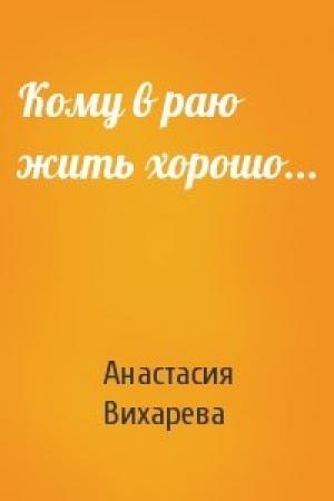 Обложка книги «Кому в раю жить хорошо...» — Анастасия Вихарева