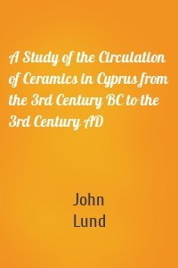 A Study of the Circulation of Ceramics in Cyprus from the 3rd Century BC to the 3rd Century AD