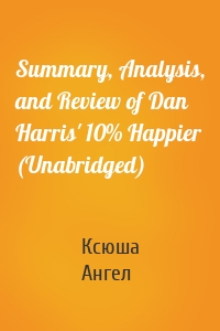 Summary, Analysis, and Review of Dan Harris' 10% Happier (Unabridged)