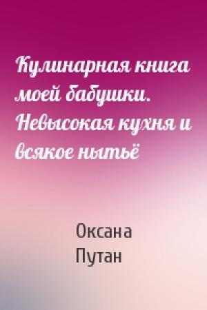 Обложка книги «Кулинарная книга моей бабушки. Невысокая кухня и всякое нытьё» — Оксана Путан