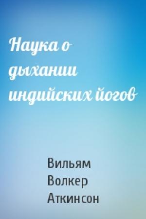 Обложка книги «Наука о дыхании индийских йогов» — Вильям Волкер Аткинсон