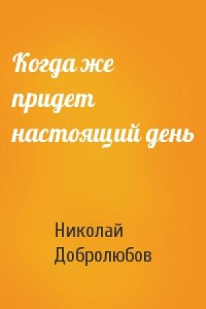 Обложка книги «Когда же придет настоящий день» — Н Добролюбов