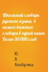 Школьный словарь русского языка. 4 самых важных словаря в одной книге. Более 30 000 слов