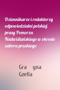 Dziennikarze i redaktorzy odpowiedzialni polskiej prasy Pomorza Nadwiślańskiego w okresie zaboru pruskiego