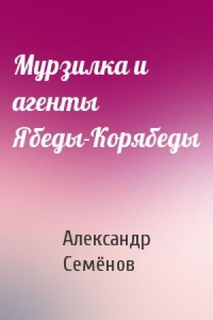 Обложка книги «Мурзилка и агенты Ябеды-Корябеды» — Александр Семёнов