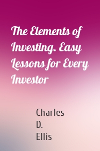 The Elements of Investing. Easy Lessons for Every Investor