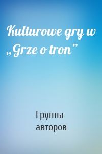 Kulturowe gry w „Grze o tron”