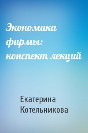 Обложка книги «Экономика фирмы: конспект лекций» — Екатерина Котельникова