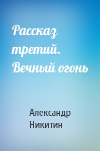 Рассказ третий. Вечный огонь