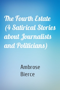 The Fourth Estate (4 Satirical Stories about Journalists and Politicians)