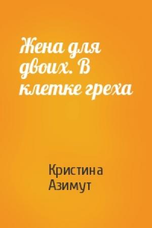 Обложка книги «Жена для двоих. В клетке греха» — Кристина Азимут