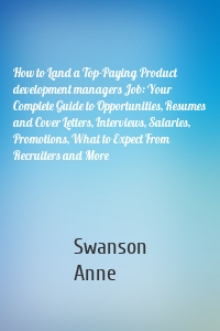 How to Land a Top-Paying Product development managers Job: Your Complete Guide to Opportunities, Resumes and Cover Letters, Interviews, Salaries, Promotions, What to Expect From Recruiters and More