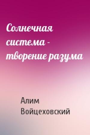 Обложка книги «Солнечная система - творение разума» — Алим Войцеховский