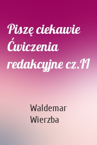 Piszę ciekawie Ćwiczenia redakcyjne cz.II