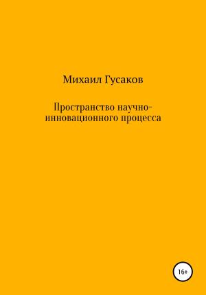 Обложка книги «Пространство научно-инновационного процесса» — Михаил Гусаков