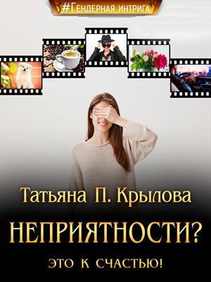 Обложка книги «Неприятности? Это к счастью! (СИ)» — Татьяна Крылова