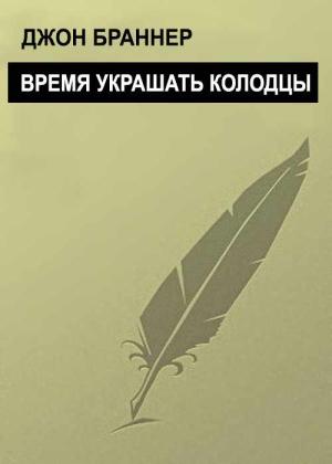 Обложка книги «Время украшать колодцы» — Джон Браннер