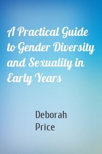 A Practical Guide to Gender Diversity and Sexuality in Early Years