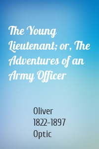 The Young Lieutenant; or, The Adventures of an Army Officer