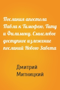 Послания апостола Павла к Тимофею, Титу и Филимону. Смысловое доступное изложение посланий Нового Завета