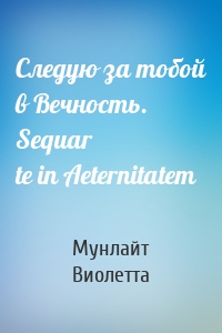 Cледую за тобой в Вечность. Sequar te in Aeternitatem