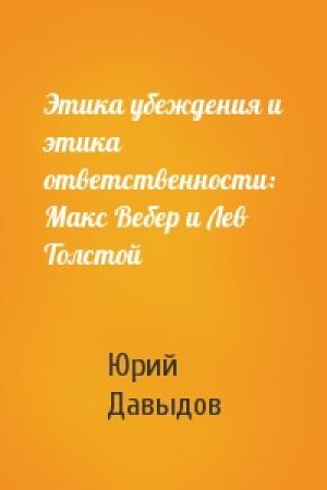 Обложка книги «Этика убеждения и этика ответственности: Макс Вебер и Лев Толстой» — Юрий Николаевич Давыдов