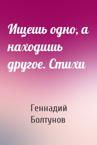 Ищешь одно, а находишь другое. Стихи