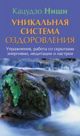 Обложка книги «Уникальная система оздоровления. Упражнения, работа со скрытыми энергиями, медитации и настрои» — Кацудзо Ниши